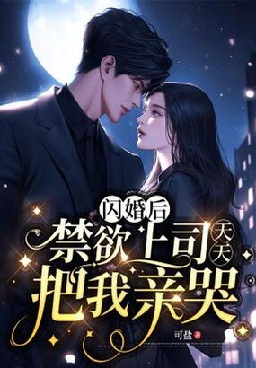 闪婚后，禁欲上司天天把我亲哭在线阅读
