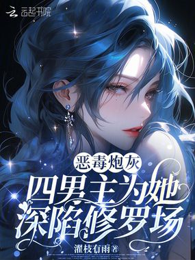 恶毒炮灰,四男主为她深陷修罗场在线阅读