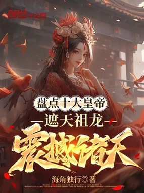 盘点十大皇帝，遮天祖龙震撼诸天在线阅读