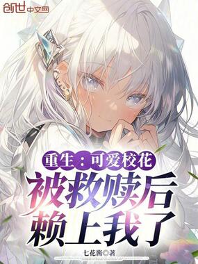 重生：可爱校花被救赎后赖上我了在线阅读