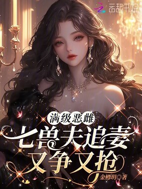 满级恶雌,七兽夫追妻又争又抢在线阅读