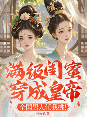 满级闺蜜穿成皇帝 :全国男人任我挑!在线阅读