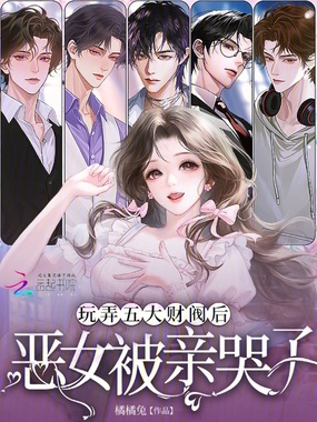 玩弄五大财阀后，恶女被亲哭了在线阅读