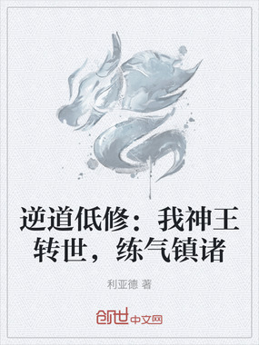 逆道低修：我神王转世，练气镇诸在线阅读