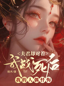 我戰死后，夫君卻對著我的人偶懺悔