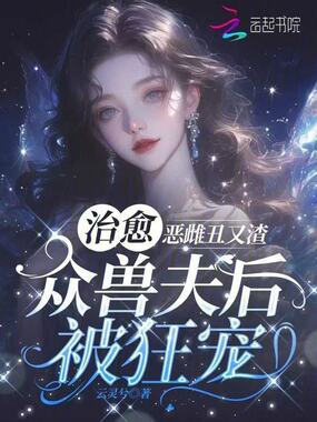 恶雌丑又渣？治愈众兽夫后被狂宠在线阅读