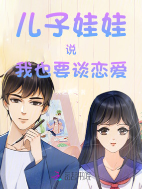 儿子娃娃说我也要谈恋爱在线阅读