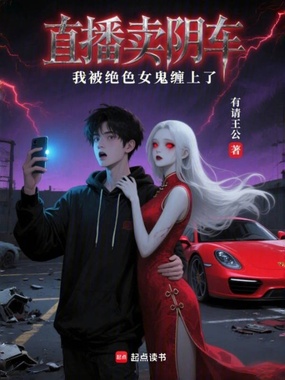 直播卖阴车,我被绝色女鬼缠上了在线阅读