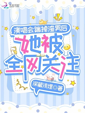 演唱会踹掉渣男后，她被全网关注在线阅读