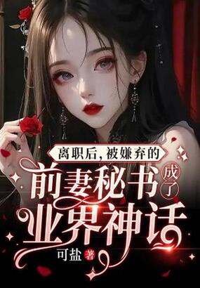 离职后，被嫌弃的前妻秘书成了业界神话在线阅读