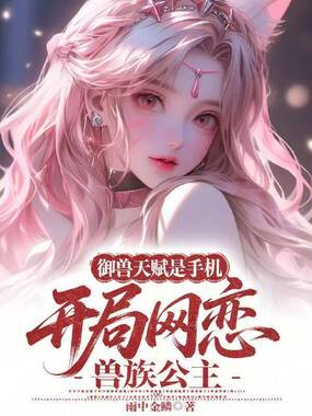 御兽天赋是手机开局网恋兽族公主在线阅读