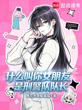 什么叫你女朋友是刑警队队长在线阅读