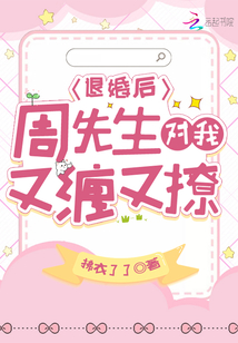 退婚后,周先生對我又纏又撩