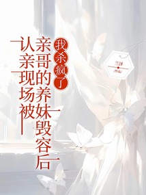 认亲现场被亲哥的养妹毁容后，我杀疯了在线阅读