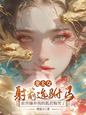 龙太女射箭选驸马，前世嫌弃我的狐君悔哭了在线阅读