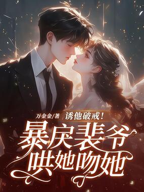 诱他破戒!暴戾裴爷哄她吻她在线阅读