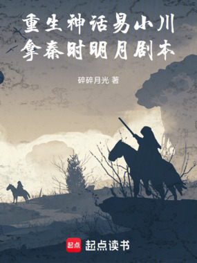 重生神话易小川，拿秦时明月剧本在线阅读