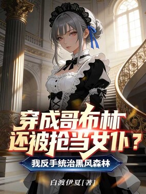 穿成哥布林还被抢当女仆?我反手统治黑风森林在线阅读