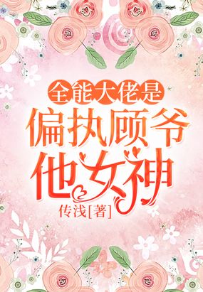 全能大佬是偏执顾爷他女神在线阅读
