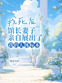 我死后，館長(zhǎng)妻子親自展出了我的人體標(biāo)本