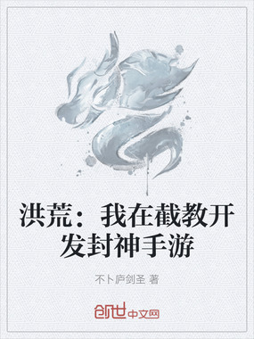 洪荒：我在截教开发封神手游在线阅读