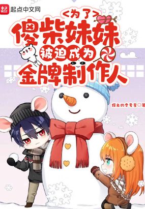 为了傻柴妹妹被迫成为金牌制作人在线阅读