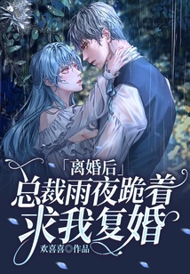 離婚后，總裁雨夜跪著求我復婚