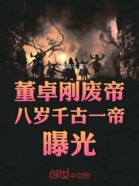 董卓：刚废帝，八岁千古一帝曝光在线阅读