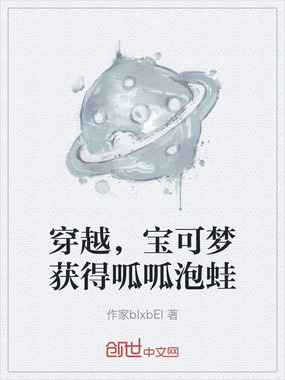 穿越,宝可梦获得呱呱泡蛙在线阅读