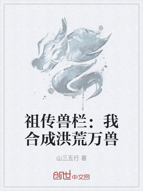 祖传兽栏：我合成洪荒万兽在线阅读