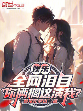 娱乐:全网泪目,你俩搁这演我?在线阅读