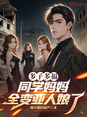 多子多福：同学妈妈全变亚人娘了在线阅读