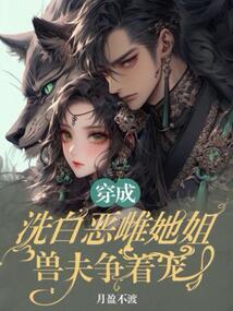 穿成洗白惡雌她姐,獸夫爭著寵