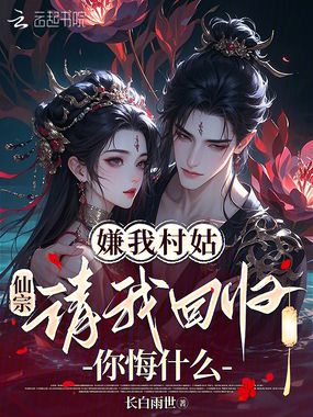 嫌我村姑，仙宗请我回归你悔什么在线阅读