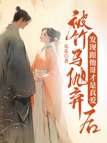 被竹马抛弃后，发现跟他哥才是真爱