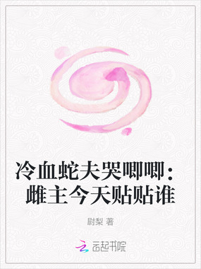 冷血蛇夫哭唧唧:雌主今天贴贴谁在线阅读