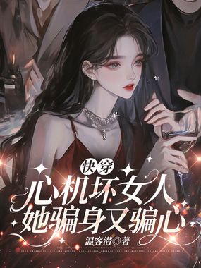 快穿：心机坏女人她骗身又骗心在线阅读