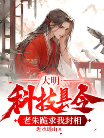 大明:科技縣令,老朱跪求我封相