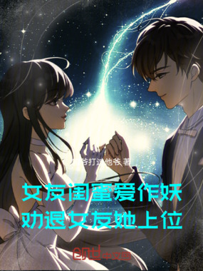 女友闺蜜爱作妖，劝退女友她上位在线阅读
