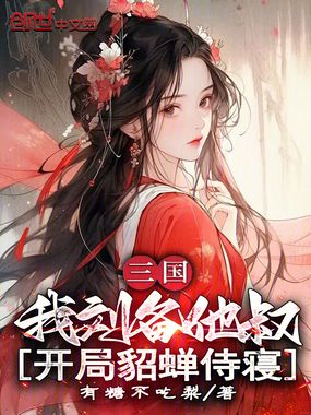 三国:我刘备他叔,开局貂蝉侍寝在线阅读