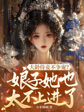 大龄侍妾不争宠？娘子她也太不上进了在线阅读