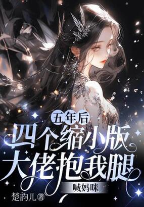 五年后,四个缩小版大佬抱我腿喊妈咪在线阅读