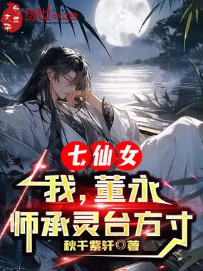 七仙女：我，董永，师承灵台方寸在线阅读