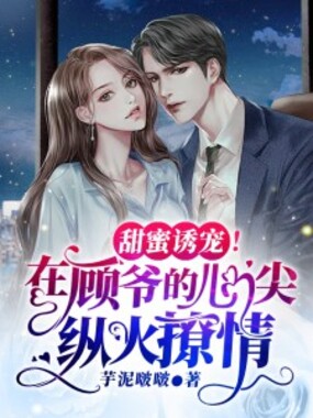甜蜜诱宠！在顾爷的心尖纵火撩情在线阅读