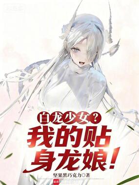 白龙少女?我的贴身龙娘!在线阅读