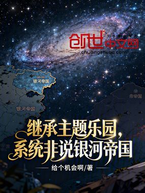 继承主题乐园，系统非说银河帝国在线阅读