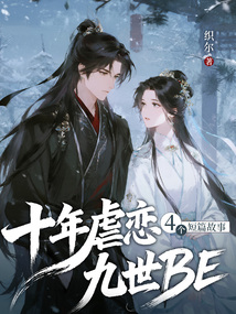 十年虐恋九世BE，4个短篇故事在线阅读