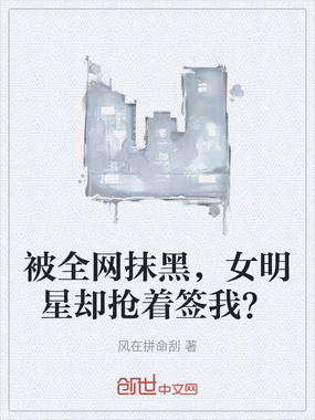 被全网抹黑，女明星却抢着签我？在线阅读