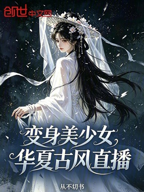变身美少女,华夏古风直播在线阅读