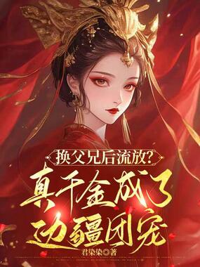 换父兄后流放？真千金成了边疆团宠在线阅读